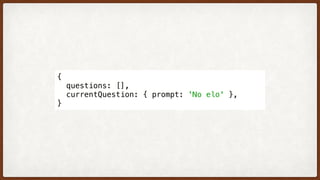 {
  questions: [],
  currentQuestion: { prompt: 'No elo' },
}
 