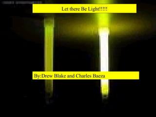 Let there Be Light!!!!! By:Drew Blake and Charles Baeza 