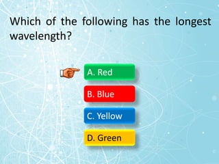 Which of the following has the longest
wavelength?
A. Red
B. Blue
C. Yellow
D. Green
 