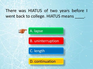 There was HIATUS of two years before I
went back to college. HIATUS means ____.
A. lapse
B. uninterruption
C. length
D. continuation
 