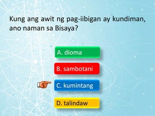 Kung ang awit ng pag-iibigan ay kundiman,
ano naman sa Bisaya?
A. dioma
B. sambotani
C. kumintang
D. talindaw
 