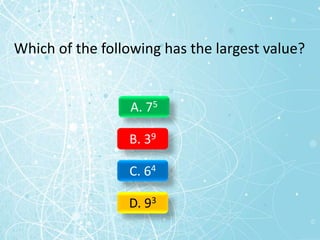 Which of the following has the largest value?
A. 75
B. 39
C. 64
D. 93
 