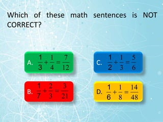Which of these math sentences is NOT
CORRECT?
A.
B.
C.
D.
12
7
4
1


3
1
21
3
3
2


7
1
6
5
3
1


2
1
48
14
8
1


6
1
 