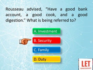 Rousseau advised, “Have a good bank
account, a good cook, and a good
digestion.” What is being referred to?
A. Investment
B. Security
C. Family
D. Duty
 