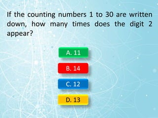 If the counting numbers 1 to 30 are written
down, how many times does the digit 2
appear?
A. 11
B. 14
C. 12
D. 13
 