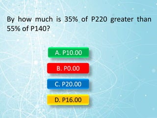 By how much is 35% of P220 greater than
55% of P140?
A. P10.00
B. P0.00
C. P20.00
D. P16.00
 