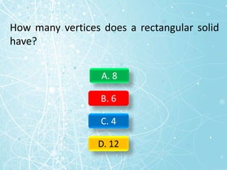 How many vertices does a rectangular solid
have?
A. 8
B. 6
C. 4
D. 12
 