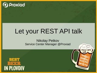 Let your REST API talk
Nikolay Petkov
Service Center Manager @Proxiad
 