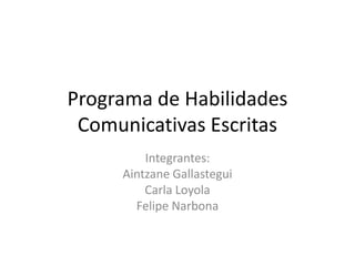Programa de Habilidades Comunicativas Escritas Integrantes: Aintzane Gallastegui Carla Loyola Felipe Narbona  
