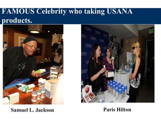 Samuel L. Jackson Paris Hilton
FAMOUS Celebrity who taking USANA
products.
 