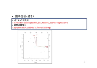 • 因子分析（続き）
# バリマックス回転
> fa.result2<-factanal(dat004[,2:6], factor=2, scores="regression")
# 結果の視覚化
> biplot(fa.result2$scores, fa.result2$loading)




                                                                      38
 