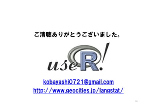ご清聴ありがとうございました。




    kobayashi0721@gmail.com
http://www.geocities.jp/langstat/
                                    50
 