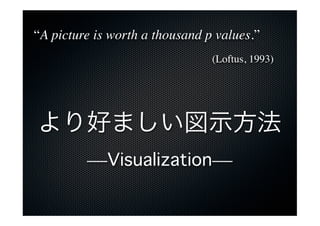 A picture is worth a thousand p values.
                                (Loftus, 1993)




äޤʾ
  Visualization
 