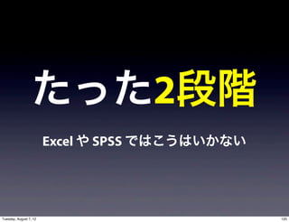 たった2段階
                        Excel や SPSS ではこうはいかない




Tuesday, August 7, 12                            120
 