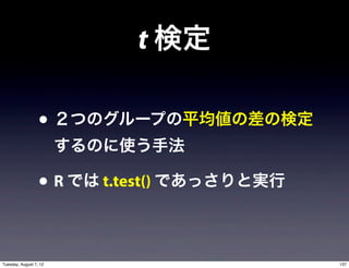 t 検定

                  • ２つのグループの平均値の差の検定
                        するのに使う手法

                  • R では t.test() であっさりと実行

Tuesday, August 7, 12                        137
 