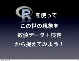 を使って
                        この世の現象を
                        数値データ＋検定
                        から捉えてみよう！

Tuesday, August 7, 12               146
 