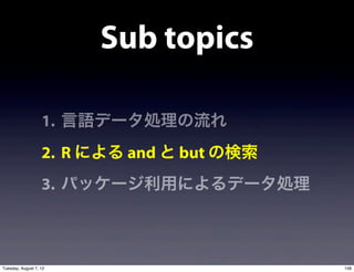 Sub topics

                   1. 言語データ処理の流れ
                   2. R による and と but の検索
                   3. パッケージ利用によるデータ処理



Tuesday, August 7, 12                       158
 