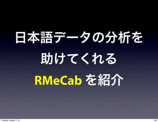 日本語データの分析を
                        助けてくれる
                        RMeCab を紹介

Tuesday, August 7, 12                168
 