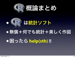   概論まとめ

             •          は統計ソフト

             • 無償＋何でも統計＋美しく作図
             • 困ったら help(sth) !!
Tuesday, August 7, 12              36
 