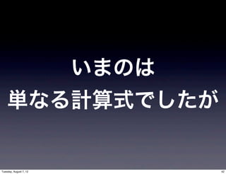 いまのは
    単なる計算式でしたが


Tuesday, August 7, 12          42
 