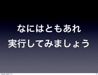 なにはともあれ
             実行してみましょう


Tuesday, August 7, 12             46
 