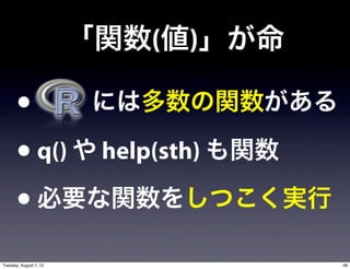 「関数(値)」が命

       • には多数の関数がある
       • q() や help(sth) も関数
       • 必要な関数をしつこく実行
Tuesday, August 7, 12               48
 