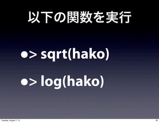 以下の関数を実行

                        •> sqrt(hako)

                        • > log(hako)

Tuesday, August 7, 12                   62
 