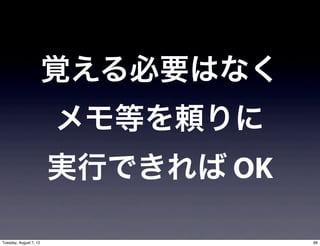 覚える必要はなく
                        メモ等を頼りに
                        実行できれば OK

Tuesday, August 7, 12               66
 