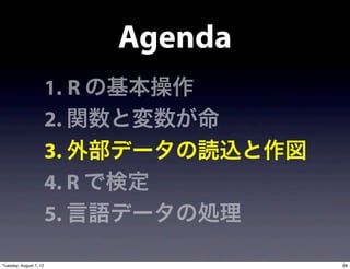 Agenda
                        1. R の基本操作
                        2. 関数と変数が命
                        3. 外部データの読込と作図
                        4. R で検定
                        5. 言語データの処理

Tuesday, August 7, 12                    68
 