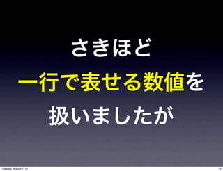 さきほど
            一行で表せる数値を
                        扱いましたが

Tuesday, August 7, 12            70
 
