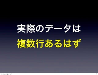 実際のデータは
                        複数行あるはず


Tuesday, August 7, 12             71
 
