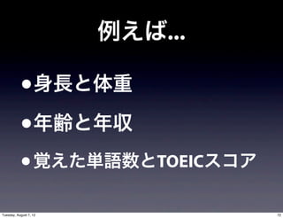 例えば...

           •身長と体重
           •年齢と年収
           • 覚えた単語数とTOEICスコア
Tuesday, August 7, 12            72
 