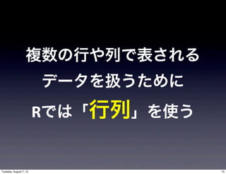 複数の行や列で表される
                        データを扱うために
                        Rでは「行列」を使う


Tuesday, August 7, 12                74
 