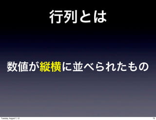 行列とは


      数値が縦横に並べられたもの



Tuesday, August 7, 12          75
 