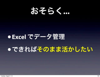 おそらく...


            • Excel でデータ管理
            • できればそのまま活かしたい

Tuesday, August 7, 12             105
 