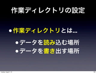 作業ディレクトリの設定


              • 作業ディレクトリとは...
                • データを読み込む場所
                • データを書き出す場所
Tuesday, August 7, 12            106
 