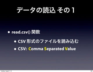 データの読込 その１


             • read.csv() 関数
                • CSV 形式のファイルを読み込む
                • CSV: Comma Separated Value

Tuesday, August 7, 12                          109
 