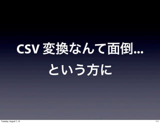 CSV 変換なんて面倒...
                        という方に


Tuesday, August 7, 12             111
 