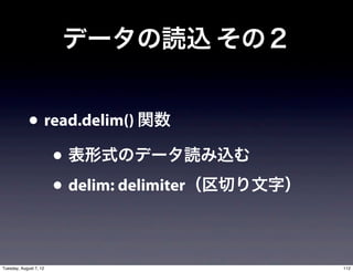 データの読込 その２


             • read.delim() 関数
                • 表形式のデータ読み込む
                • delim: delimiter（区切り文字）

Tuesday, August 7, 12                       112
 