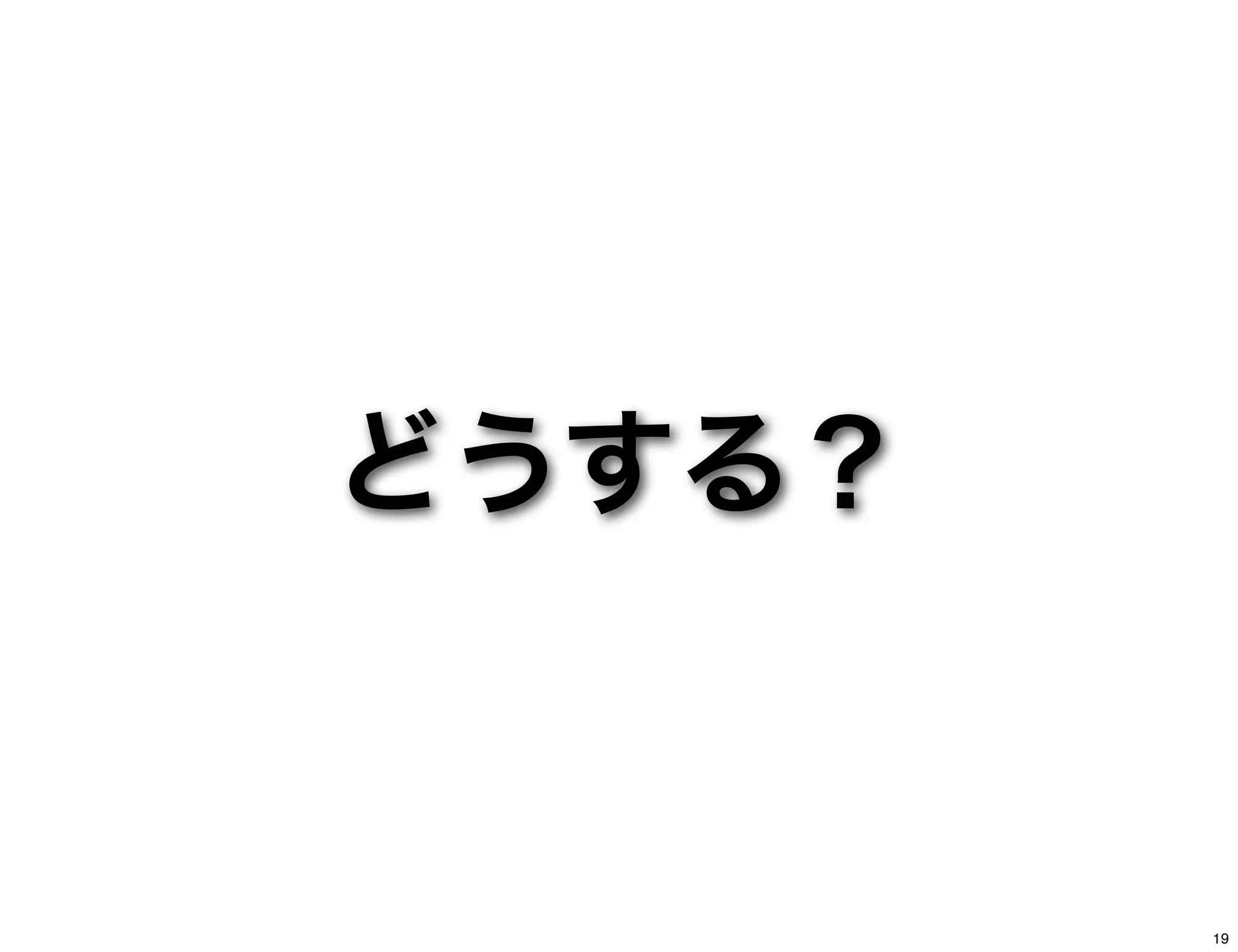 どうする？
19
 