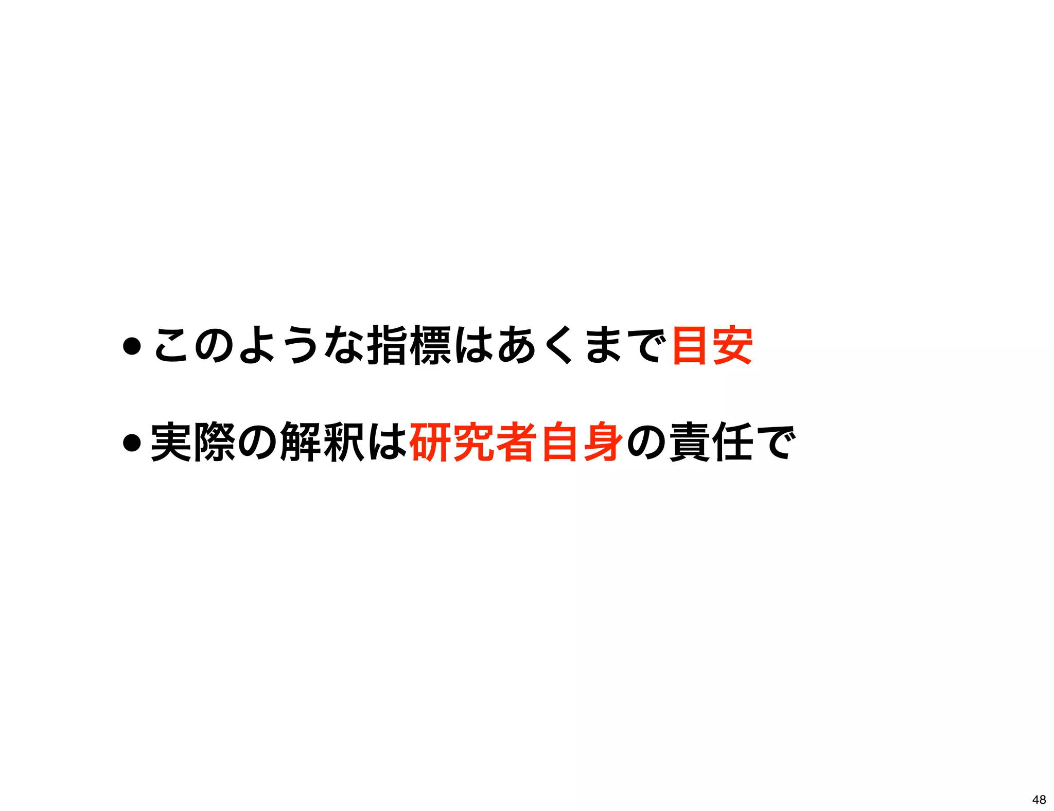 •このような指標はあくまで目安
•実際の解釈は研究者自身の責任で
48
 