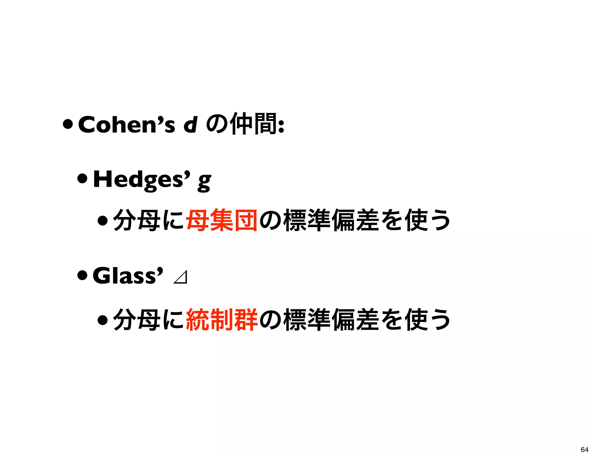 •Cohen’s d の仲間:
•Hedges’ g
•分母に母集団の標準偏差を使う
•Glass’ ⊿
•分母に統制群の標準偏差を使う
64
 
