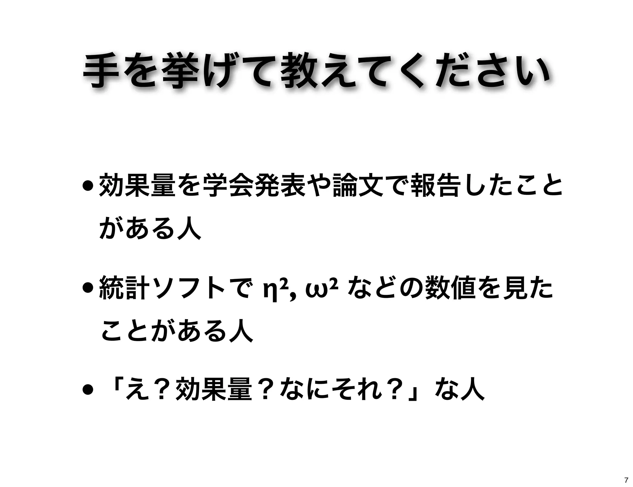 手を挙げて教えてください
•効果量を学会発表や論文で報告したこと
がある人
•統計ソフトで η2, ω2 などの数値を見た
ことがある人
•「え？効果量？なにそれ？」な人
7
 