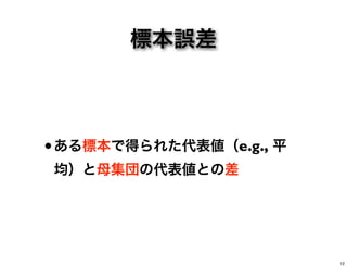 標本誤差
•ある標本で得られた代表値（e.g., 平
均）と母集団の代表値との差
12
 
