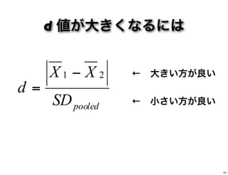 d 値が大きくなるには
pooledSD
XX
d
21 −
=
← 小さい方が良い
← 大きい方が良い
44
 