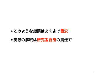 •このような指標はあくまで目安
•実際の解釈は研究者自身の責任で
48
 