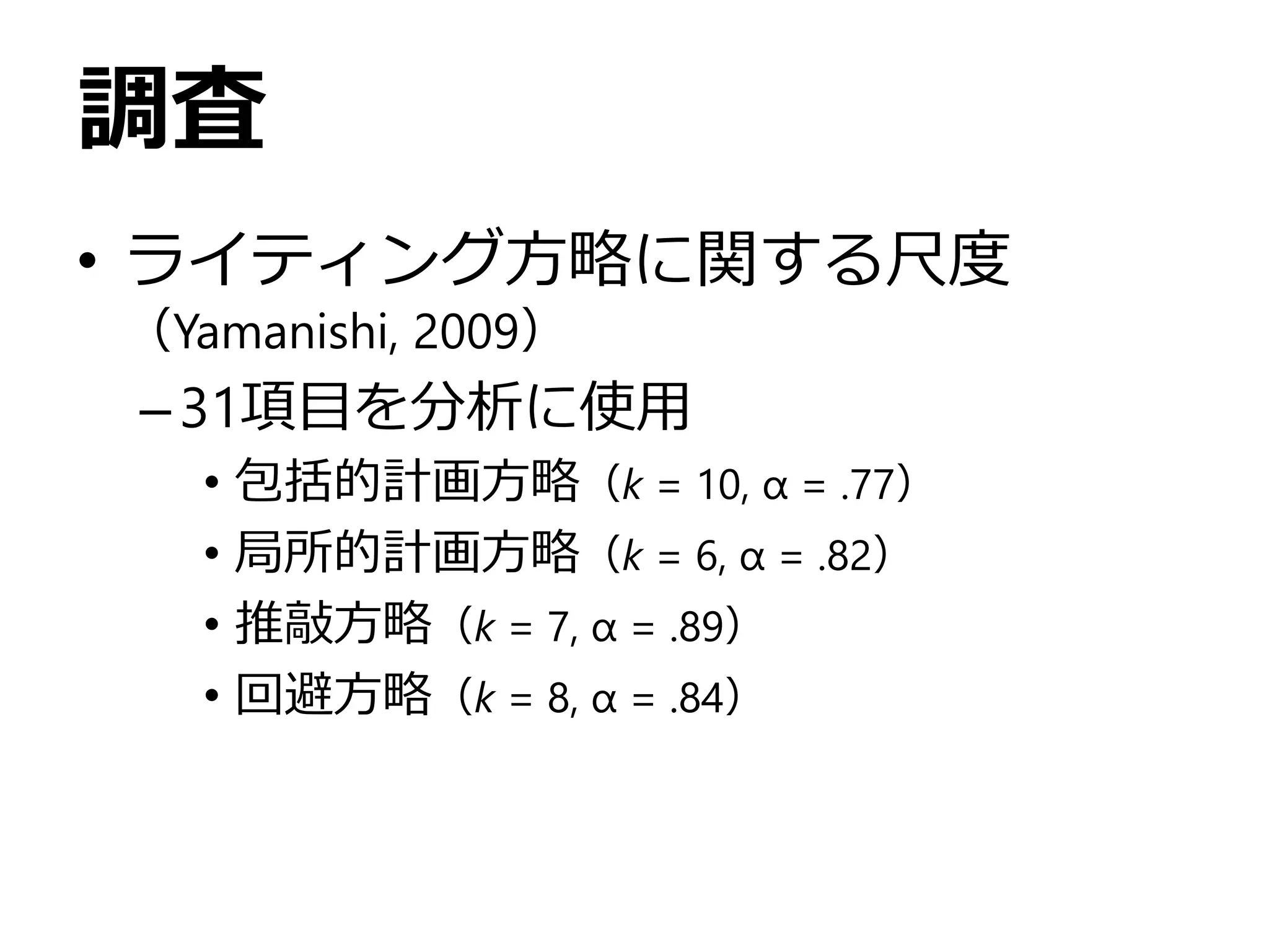 調査
• ライティング方略に関する尺度
（Yamanishi, 2009）
–31項目を分析に使用
• 包括的計画方略（k = 10, α = .77）
• 局所的計画方略（k = 6, α = .82）
• 推敲方略（k = 7, α = .89）
• 回避方略（k = 8, α = .84）
 