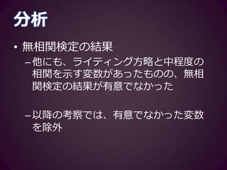 分析
• 相関係数のブートストラップ信頼区
間の確認
–無相関検定の結果有意だった項目のみ、
ブートストラップ信頼区間を算出
• 統計解析環境Rの「RVAideMemoire」パッ
ケージを使用
–信頼区間に逆の符号が含まれる場合、
考察から除外
 