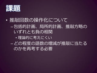 教育的示唆
• ライティング方略はライティングプ
ロセスに反映される
–明示的なライティング方略指導によっ
て、ライティングプロセスが変化する
可能性
–それに付随して、プロダクトの質にも
影響がある？
 