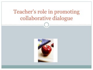 Teacher’s role in promoting
  collaborative dialogue
 